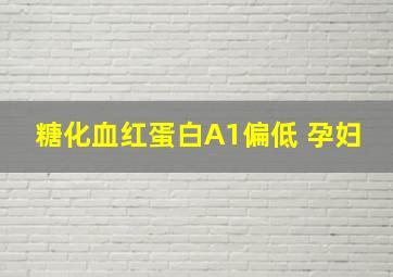 糖化血红蛋白A1偏低 孕妇